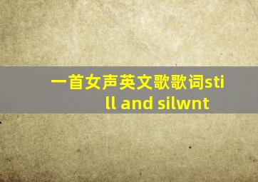 一首女声英文歌歌词still and silwnt